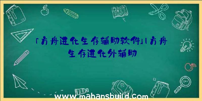 「方舟进化生存辅助软件」|方舟生存进化外辅助